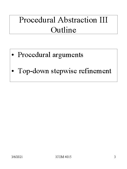 Procedural Abstraction III Outline • Procedural arguments • Top-down stepwise refinement 3/6/2021 ICOM 4015 Procedural Abstraction III Outline • Procedural arguments • Top-down stepwise refinement 3/6/2021 ICOM 4015
