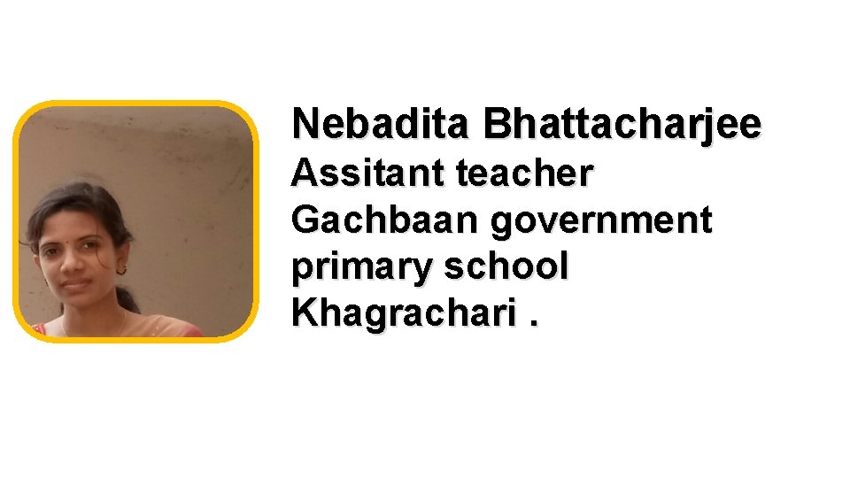 Nebadita Bhattacharjee Assitant teacher Gachbaan government primary school Khagrachari. 