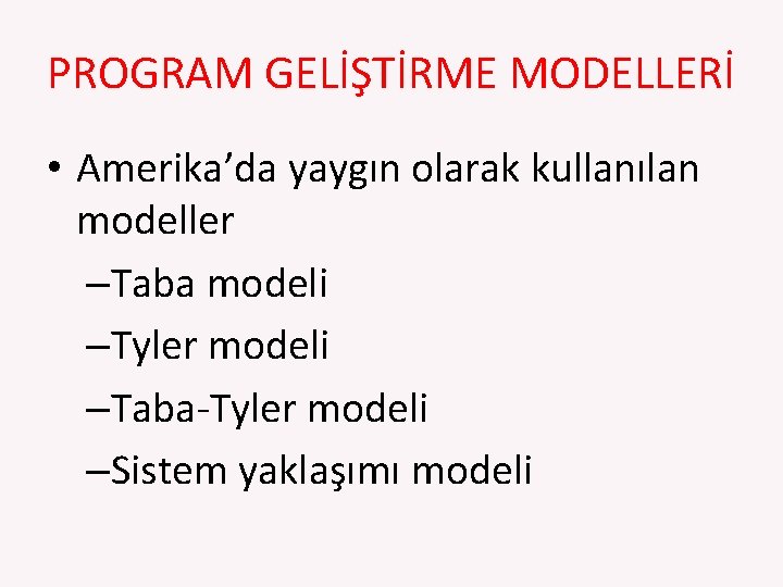 PROGRAM GELİŞTİRME MODELLERİ • Amerika’da yaygın olarak kullanılan modeller –Taba modeli –Tyler modeli –Taba‐Tyler