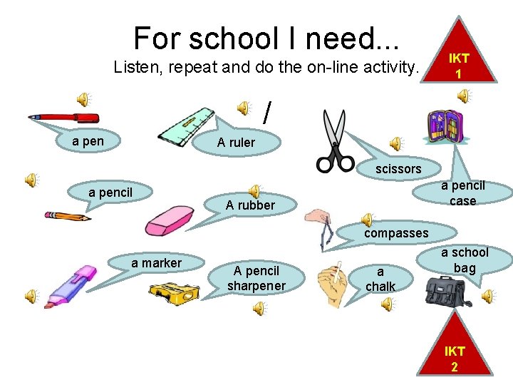 For school I need. . . Listen, repeat and do the on-line activity. IKT