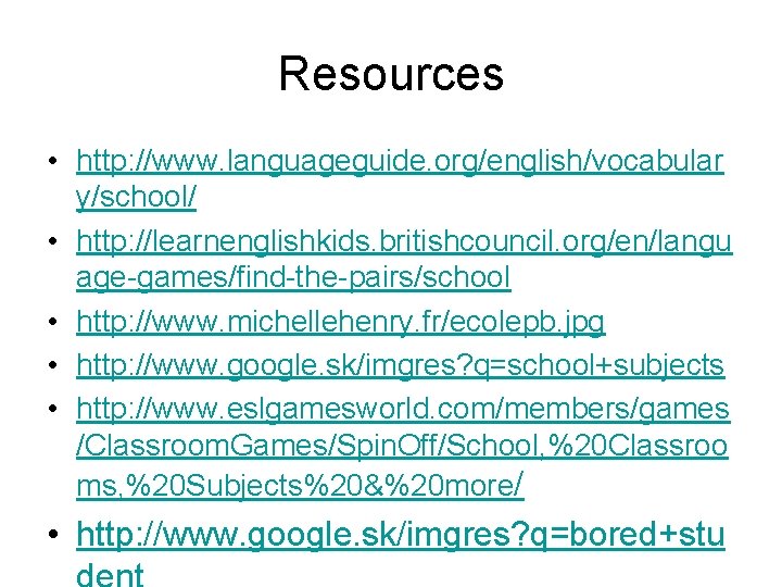 Resources • http: //www. languageguide. org/english/vocabular y/school/ • http: //learnenglishkids. britishcouncil. org/en/langu age-games/find-the-pairs/school •