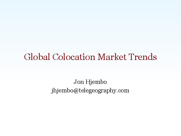 Global Colocation Market Trends Jon Hjembo jhjembo@telegeography. com Carlsbad, CA | Washington, DC |