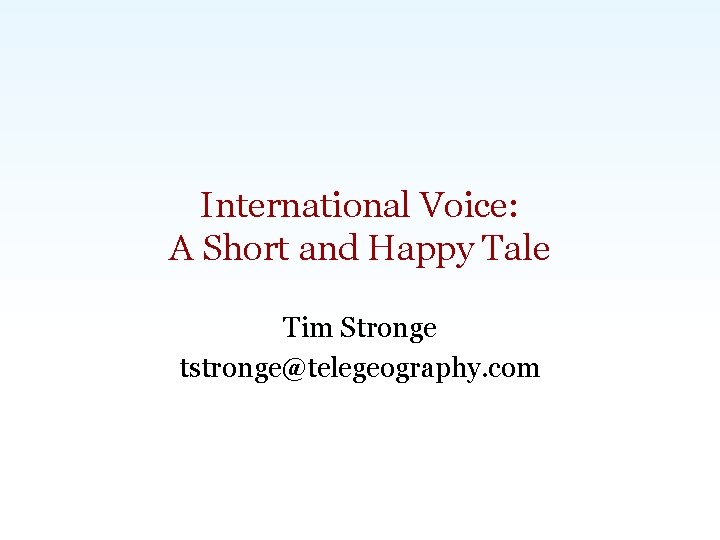 International Voice: A Short and Happy Tale Tim Stronge tstronge@telegeography. com Carlsbad, CA |