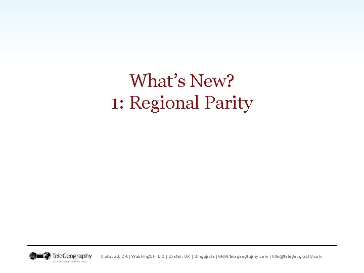 What’s New? 1: Regional Parity Carlsbad, CA | Washington, DC | Exeter, UK |