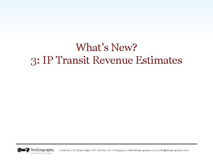 What’s New? 3: IP Transit Revenue Estimates Carlsbad, CA | Washington, DC | Exeter,