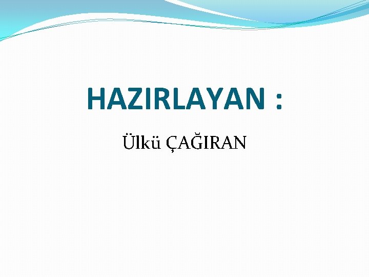 HAZIRLAYAN : Ülkü ÇAĞIRAN 