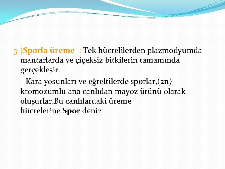 3 -)Sporla üreme : Tek hücrelilerden plazmodyumda mantarlarda ve çiçeksiz bitkilerin tamamında gerçekleşir. Kara