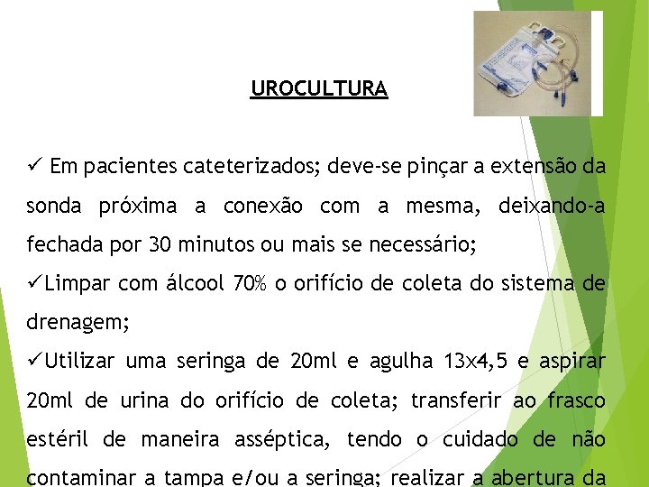 UROCULTURA ü Em pacientes cateterizados; deve-se pinçar a extensão da sonda próxima a conexão