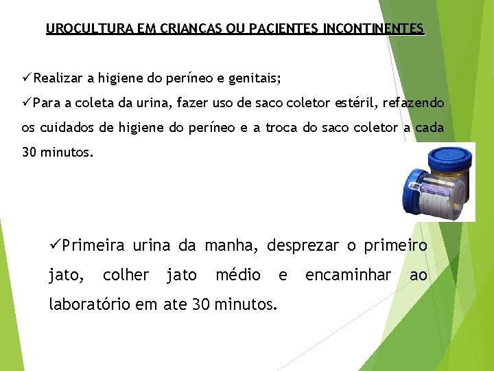 UROCULTURA EM CRIANÇAS OU PACIENTES INCONTINENTES üRealizar a higiene do períneo e genitais; üPara