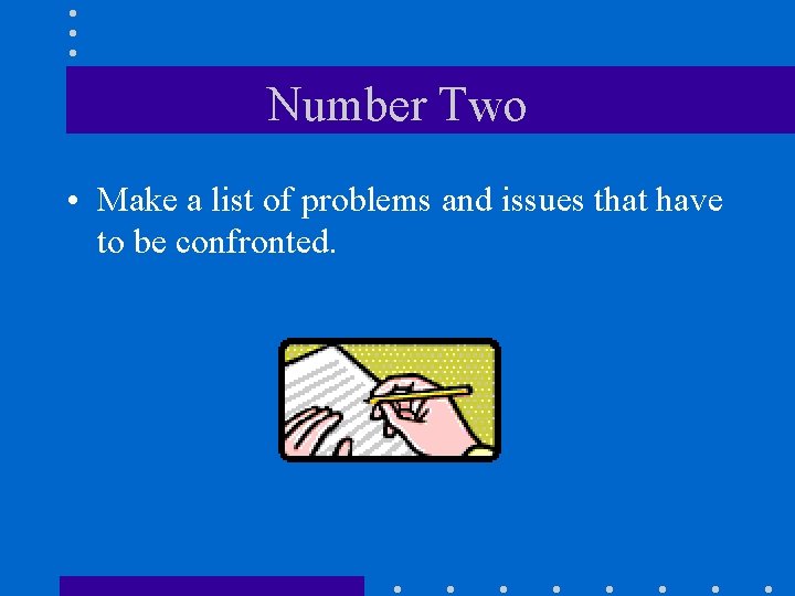 Number Two • Make a list of problems and issues that have to be