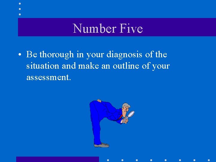 Number Five • Be thorough in your diagnosis of the situation and make an