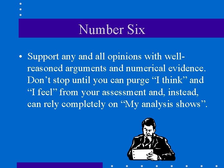 Number Six • Support any and all opinions with wellreasoned arguments and numerical evidence.