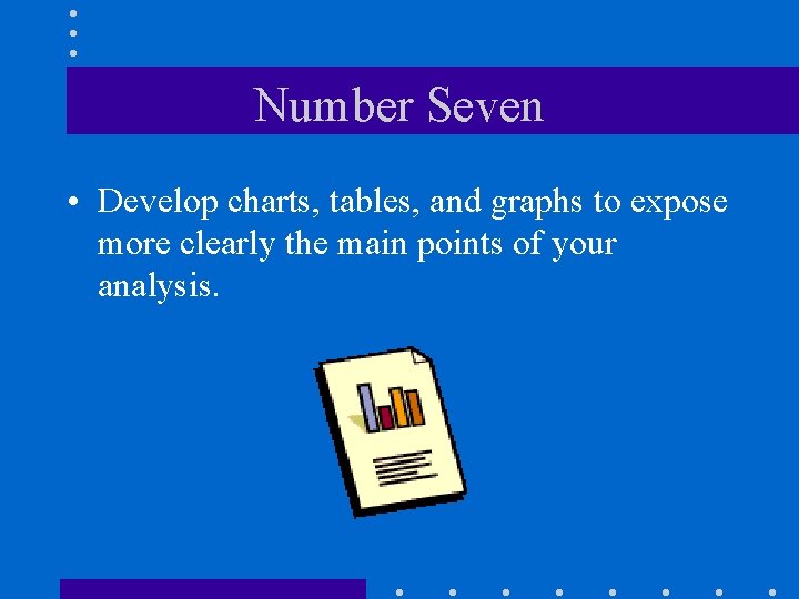 Number Seven • Develop charts, tables, and graphs to expose more clearly the main
