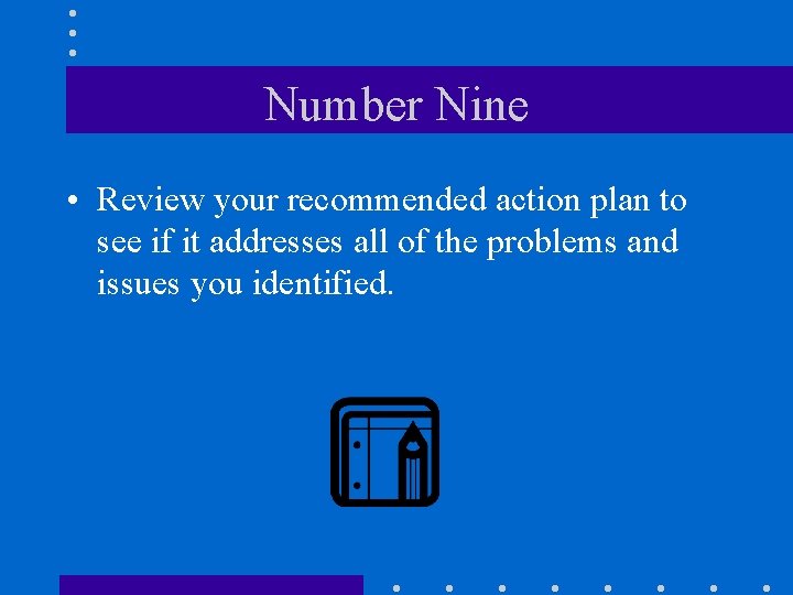 Number Nine • Review your recommended action plan to see if it addresses all