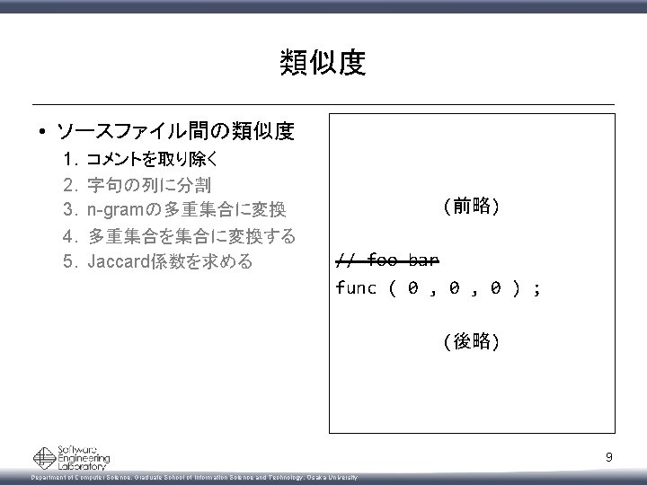 類似度 • ソースファイル間の類似度 1. 2. 3. 4. 5. コメントを取り除く 字句の列に分割 n-gramの多重集合に変換 多重集合を集合に変換する Jaccard係数を求める (前略)