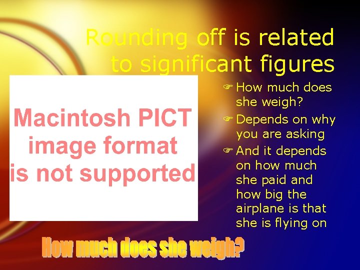 Rounding off is related to significant figures F How much does she weigh? F