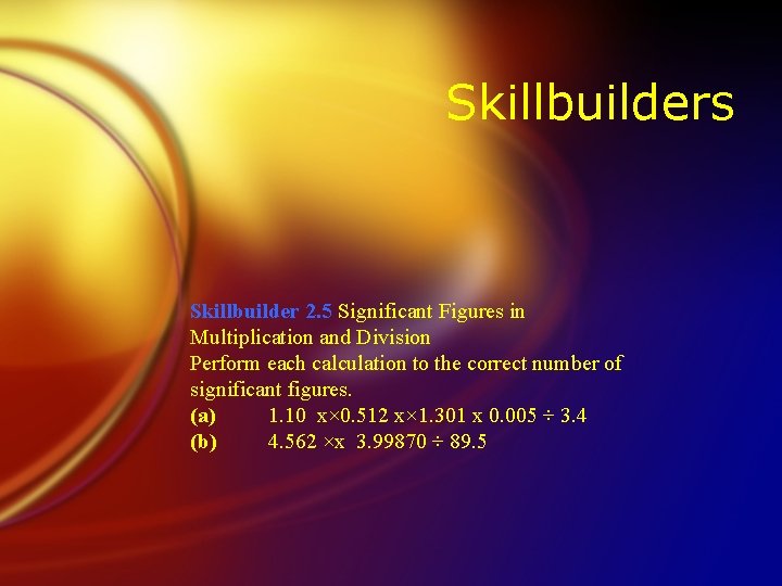 Skillbuilders Skillbuilder 2. 5 Significant Figures in Multiplication and Division Perform each calculation to