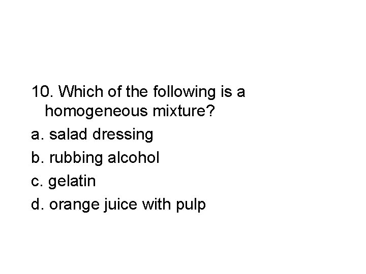 10. Which of the following is a homogeneous mixture? a. salad dressing b. rubbing 10. Which of the following is a homogeneous mixture? a. salad dressing b. rubbing