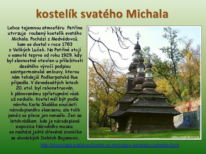 kostelík svatého Michala Lehce tajemnou atmosféru Petřína utvrzuje roubený kostelík svatého Michala. Pochází z