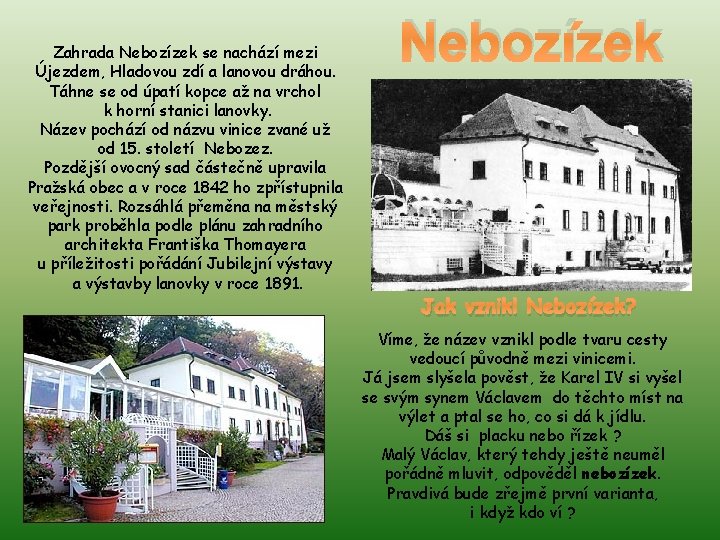 Zahrada Nebozízek se nachází mezi Újezdem, Hladovou zdí a lanovou dráhou. Táhne se od