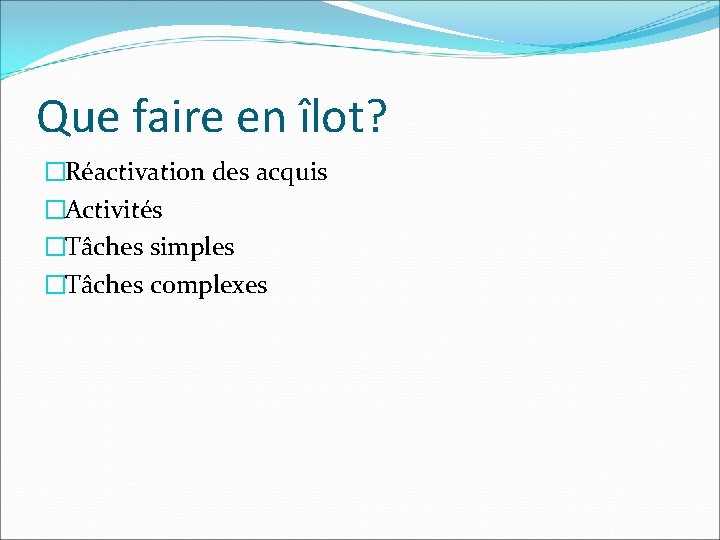 Que faire en îlot? �Réactivation des acquis �Activités �Tâches simples �Tâches complexes 