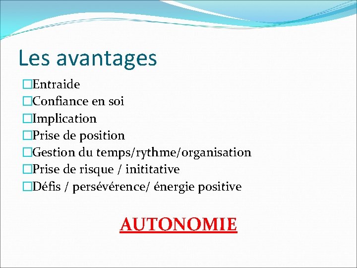 Les avantages �Entraide �Confiance en soi �Implication �Prise de position �Gestion du temps/rythme/organisation �Prise