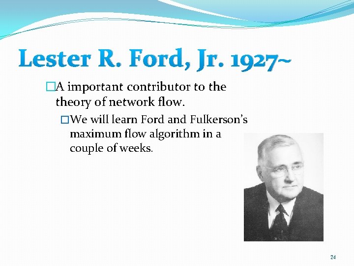 Lester R. Ford, Jr. 1927~ �A important contributor to theory of network flow. �We