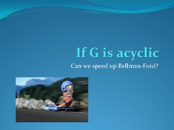 If G is acyclic Can we speed up Bellman-Ford? 