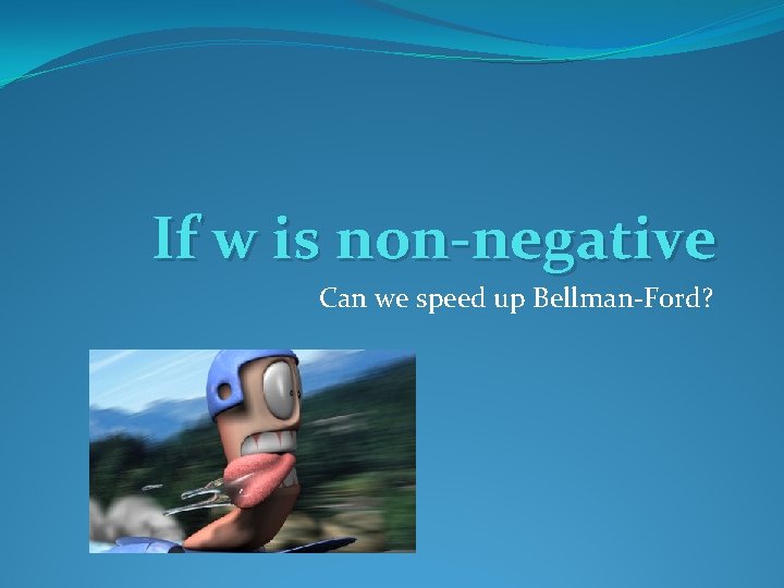 If w is non-negative Can we speed up Bellman-Ford? 