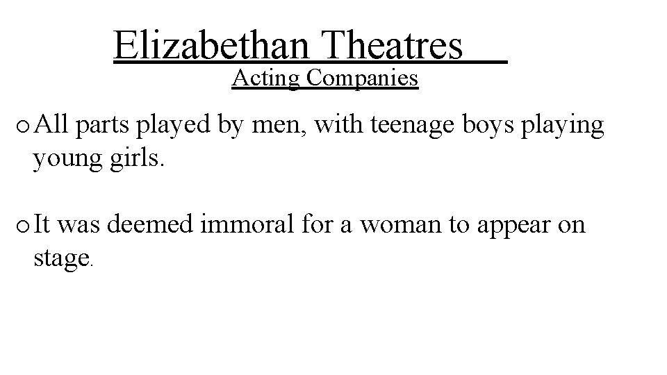 Elizabethan Theatres Acting Companies o All parts played by men, with teenage boys playing