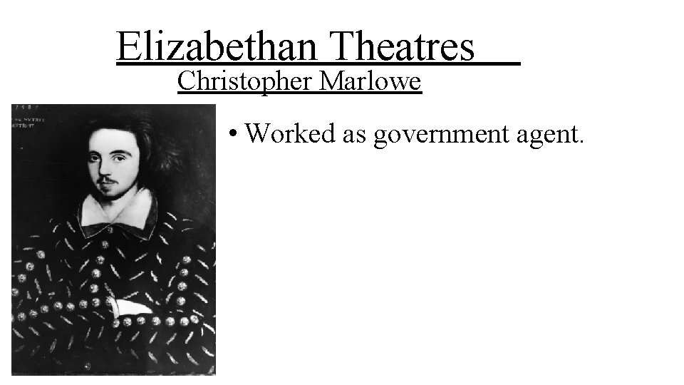 Elizabethan Theatres Christopher Marlowe • Worked as government agent. 