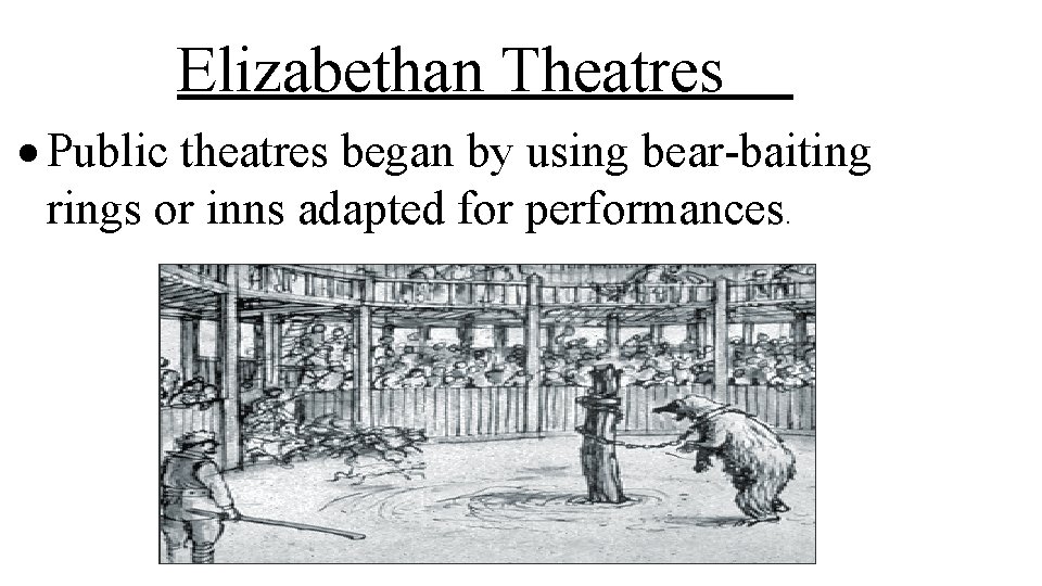 Elizabethan Theatres Public theatres began by using bear-baiting rings or inns adapted for performances.