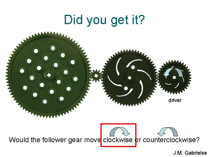 Did you get it? driver Would the follower gear move clockwise or counterclockwise? J.
