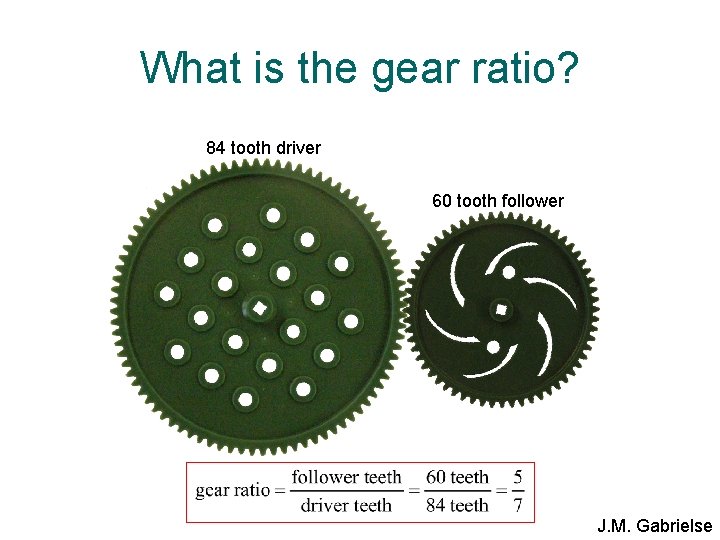 What is the gear ratio? 84 tooth driver 60 tooth follower J. M. Gabrielse