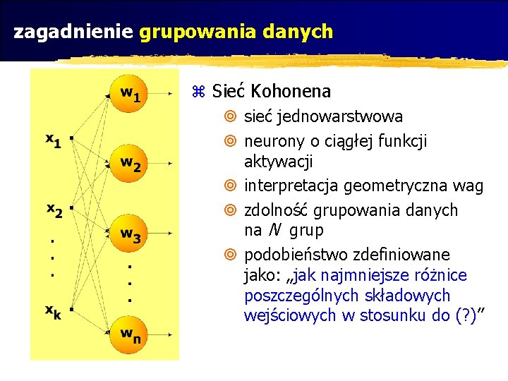 zagadnienie grupowania danych z Sieć Kohonena ¥ sieć jednowarstwowa ¥ neurony o ciągłej funkcji