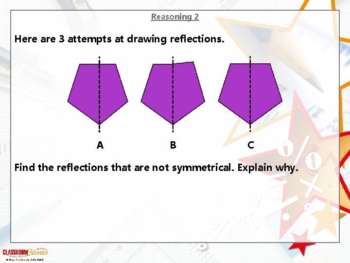 Reasoning 2 Here are 3 attempts at drawing reflections. A B C Find the