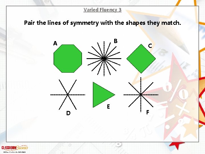 Varied Fluency 3 Pair the lines of symmetry with the shapes they match. B