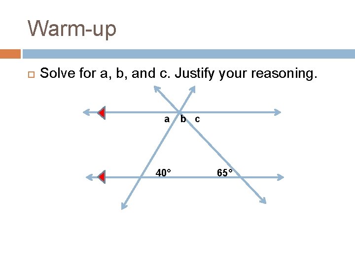 Warm-up Solve for a, b, and c. Justify your reasoning. a 40° b c