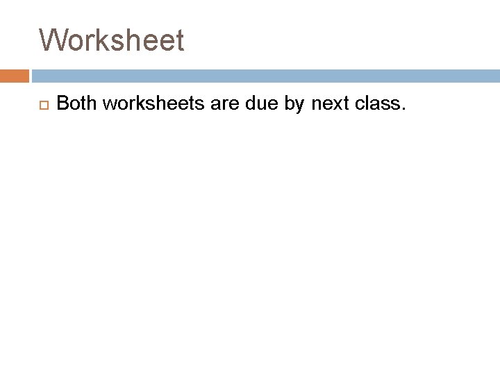 Worksheet Both worksheets are due by next class. 