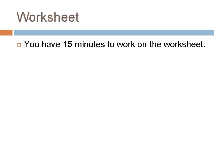 Worksheet You have 15 minutes to work on the worksheet. 