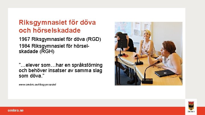 Riksgymnasiet för döva och hörselskadade 1967 Riksgymnasiet för döva (RGD) 1984 Riksgymnasiet för hörsel-