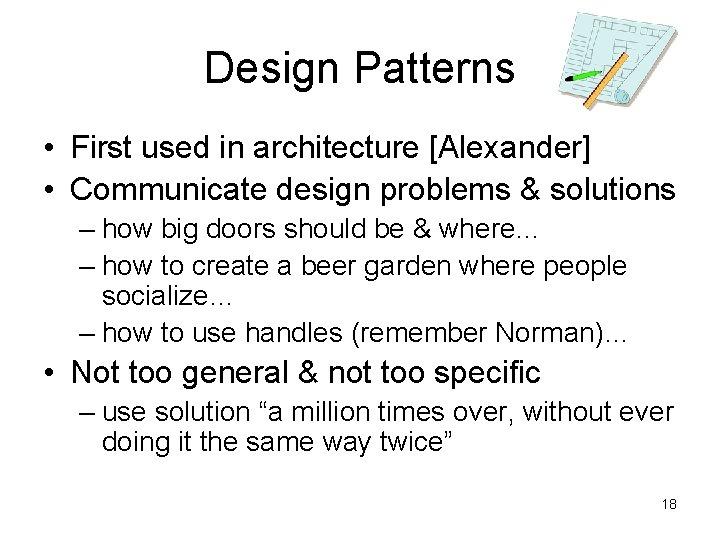 Design Patterns • First used in architecture [Alexander] • Communicate design problems & solutions