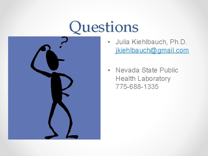 Questions • Julia Kiehlbauch, Ph. D. jkiehlbauch@gmail. com • Nevada State Public Health Laboratory