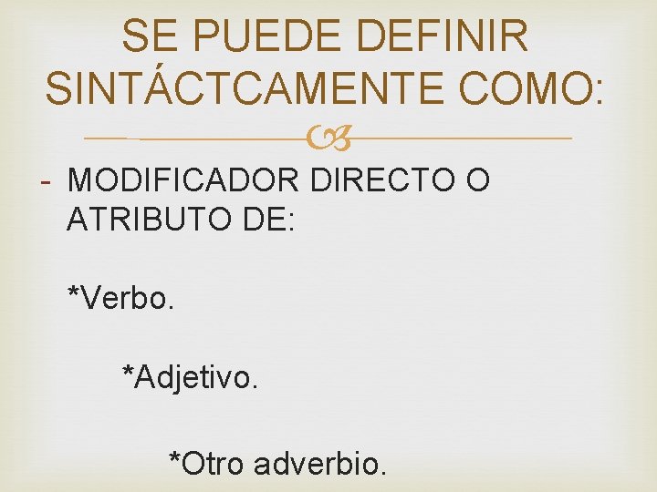 SE PUEDE DEFINIR SINTÁCTCAMENTE COMO: - MODIFICADOR DIRECTO O ATRIBUTO DE: *Verbo. *Adjetivo. *Otro