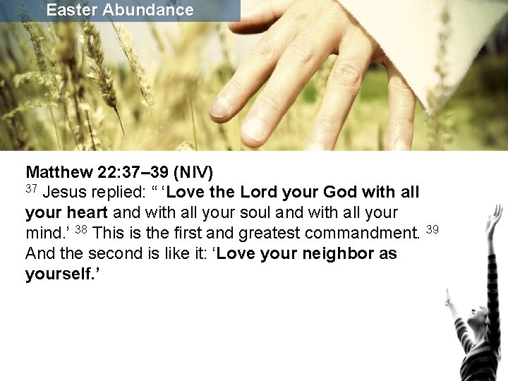 Easter Abundance Matthew 22: 37– 39 (NIV) 37 Jesus replied: “ ‘Love the Lord