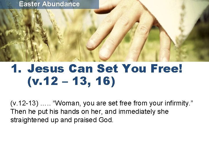 Easter Abundance 1. Jesus Can Set You Free! (v. 12 – 13, 16) (v.