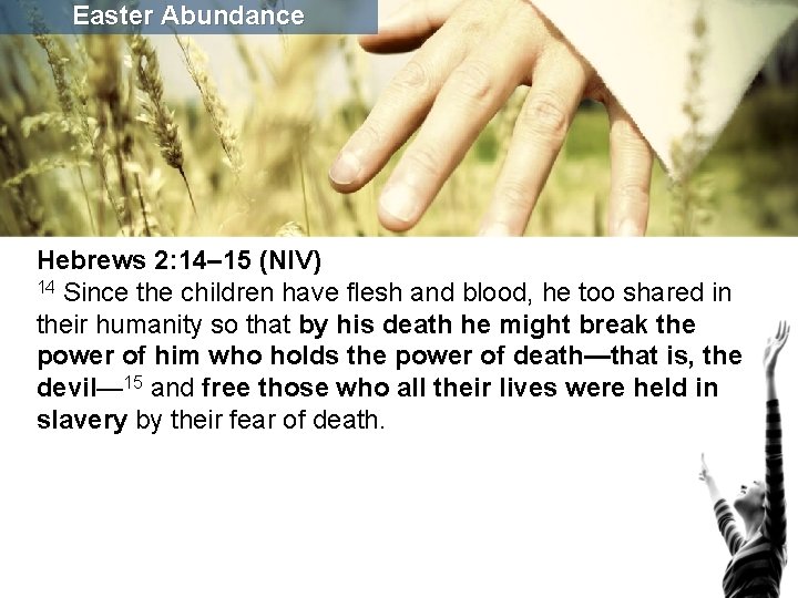 Easter Abundance Hebrews 2: 14– 15 (NIV) 14 Since the children have flesh and