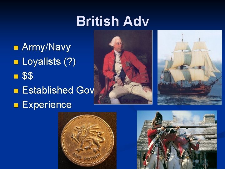 British Adv Army/Navy n Loyalists (? ) n $$ n Established Gov’t n Experience