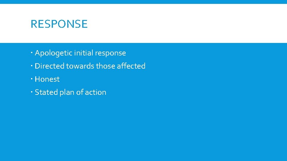 RESPONSE Apologetic initial response Directed towards those affected Honest Stated plan of action 