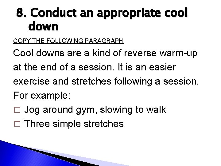 8. Conduct an appropriate cool down COPY THE FOLLOWING PARAGRAPH Cool downs are a